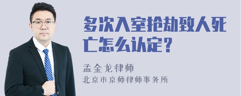 多次入室抢劫致人死亡怎么认定？