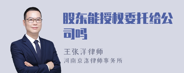 股东能授权委托给公司吗