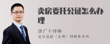 卖房委托公证怎么办理