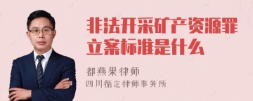 非法开采矿产资源罪立案标准是什么