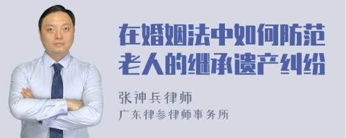 在婚姻法中如何防范老人的继承遗产纠纷