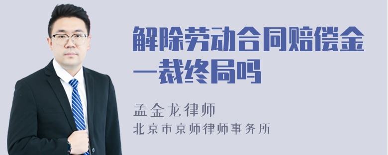 解除劳动合同赔偿金一裁终局吗