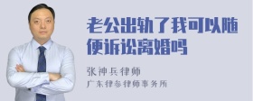 老公出轨了我可以随便诉讼离婚吗