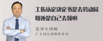 工伤认定决定书是去劳动局取还是自己去领啊