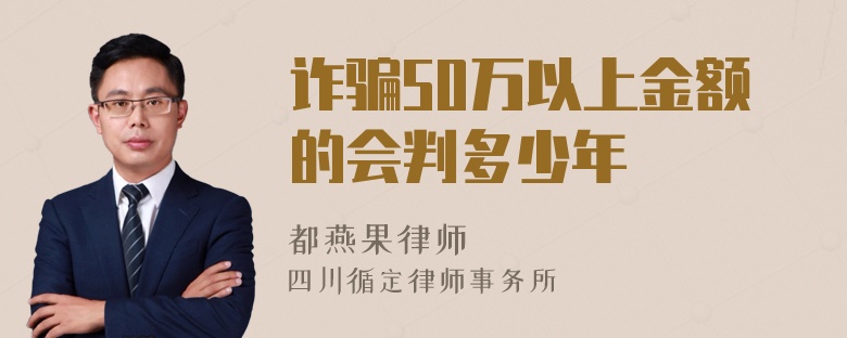 诈骗50万以上金额的会判多少年