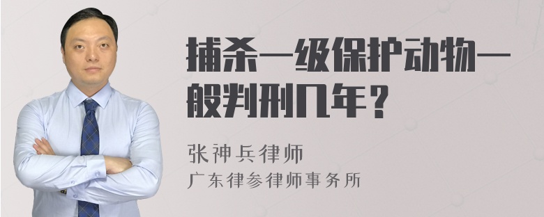 捕杀一级保护动物一般判刑几年？