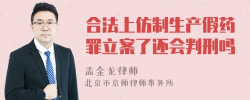 合法上仿制生产假药罪立案了还会判刑吗