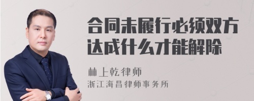 合同未履行必须双方达成什么才能解除