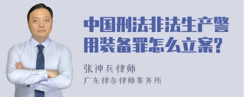 中国刑法非法生产警用装备罪怎么立案?