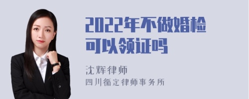 2022年不做婚检可以领证吗