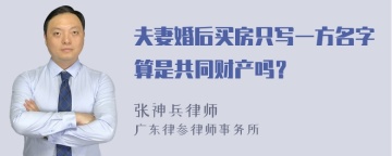 夫妻婚后买房只写一方名字算是共同财产吗？