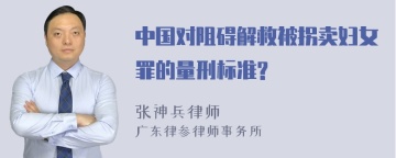 中国对阻碍解救被拐卖妇女罪的量刑标准?