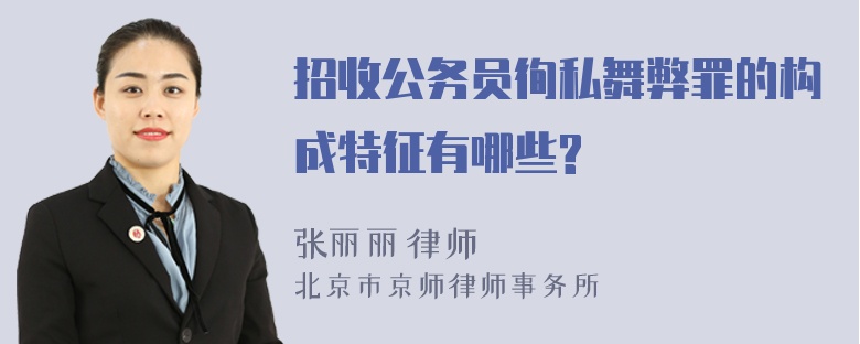 招收公务员徇私舞弊罪的构成特征有哪些?