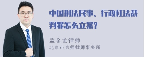 中国刑法民事、行政枉法裁判罪怎么立案?