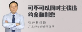 可不可以同时主张违约金和利息