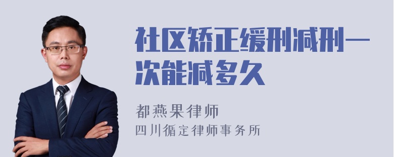 社区矫正缓刑减刑一次能减多久