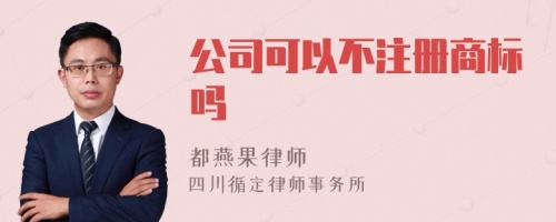 公司可以不注册商标吗