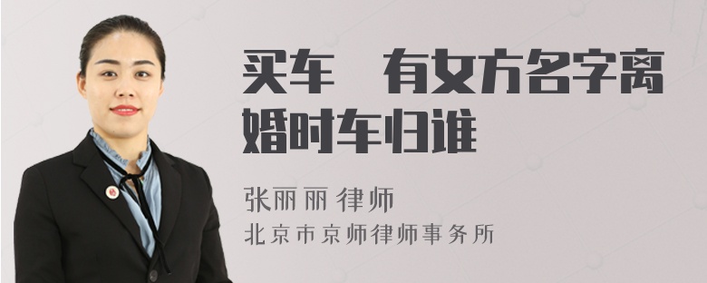 买车沒有女方名字离婚时车归谁
