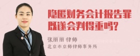 隐匿财务会计报告罪既遂会判得重吗?