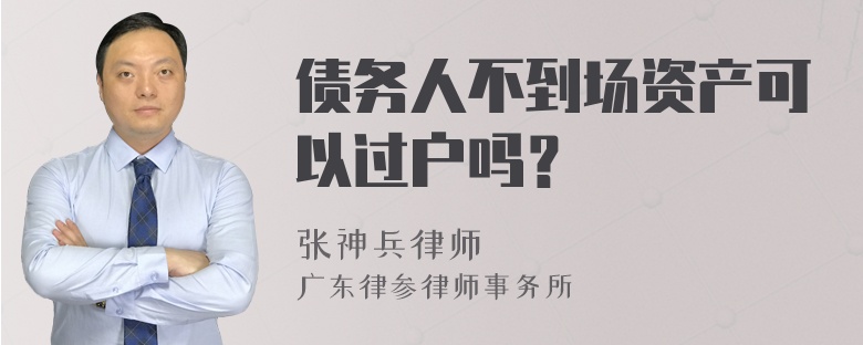 债务人不到场资产可以过户吗？