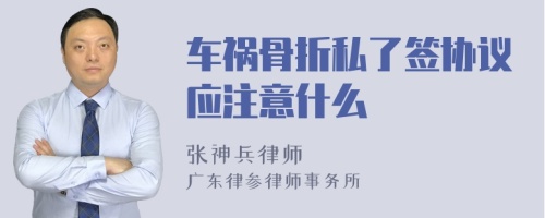 车祸骨折私了签协议应注意什么