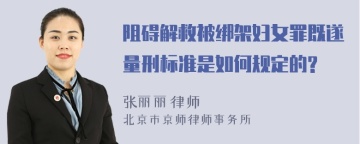 阻碍解救被绑架妇女罪既遂量刑标准是如何规定的?