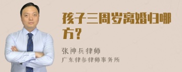 孩子三周岁离婚归哪方？