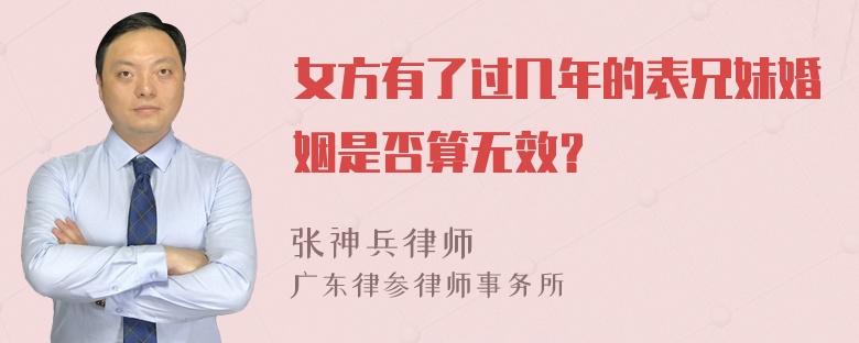 女方有了过几年的表兄妹婚姻是否算无效？