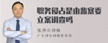 职务侵占是由监察委立案调查吗