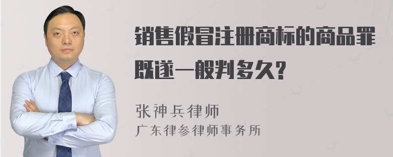 销售假冒注册商标的商品罪既遂一般判多久?