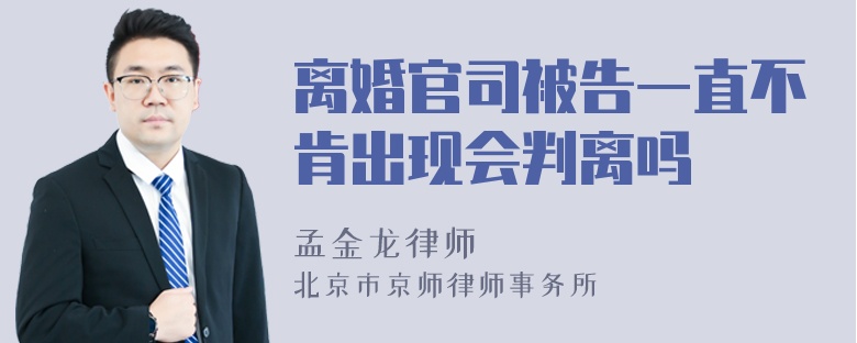 离婚官司被告一直不肯出现会判离吗