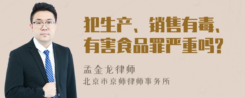 犯生产、销售有毒、有害食品罪严重吗?