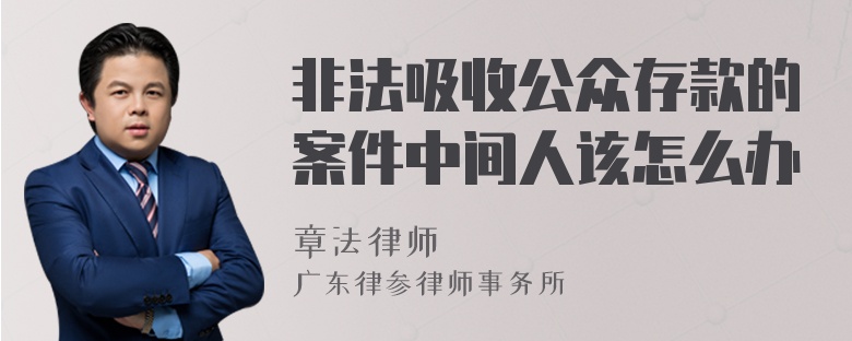 非法吸收公众存款的案件中间人该怎么办