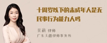 十周岁以下的未成年人是无民事行为能力人吗