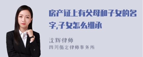 房产证上有父母和子女的名字,子女怎么继承