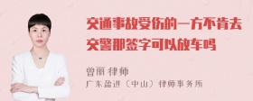 交通事故受伤的一方不肯去交警那签字可以放车吗