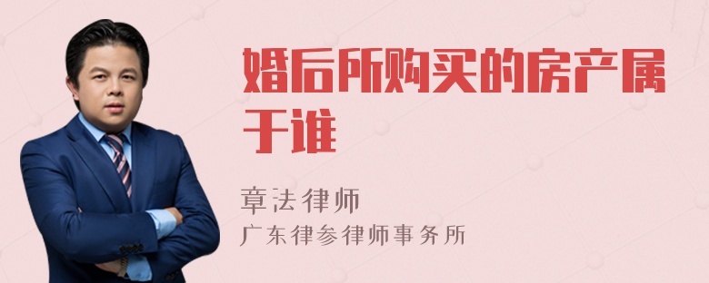 婚后所购买的房产属于谁