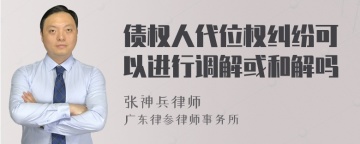 债权人代位权纠纷可以进行调解或和解吗