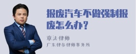 报废汽车不做强制报废怎么办？