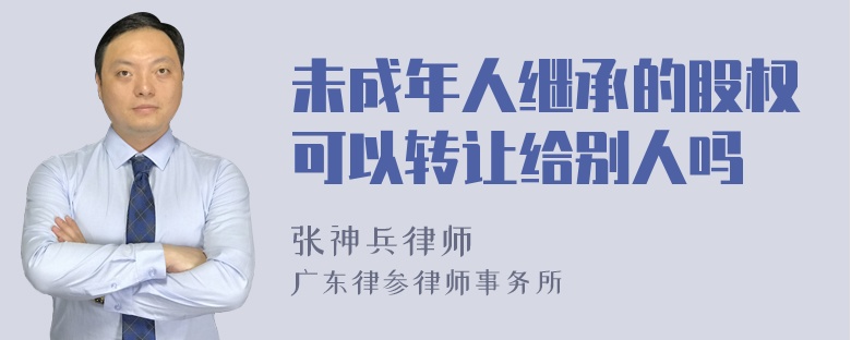 未成年人继承的股权可以转让给别人吗