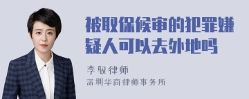 被取保候审的犯罪嫌疑人可以去外地吗