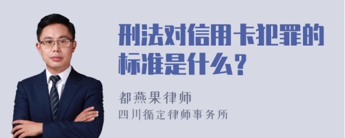 刑法对信用卡犯罪的标准是什么？