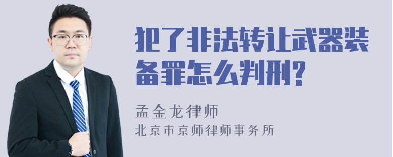 犯了非法转让武器装备罪怎么判刑?