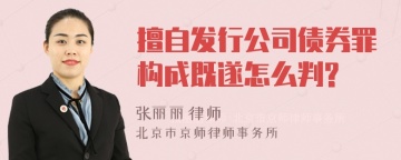 擅自发行公司债券罪构成既遂怎么判?