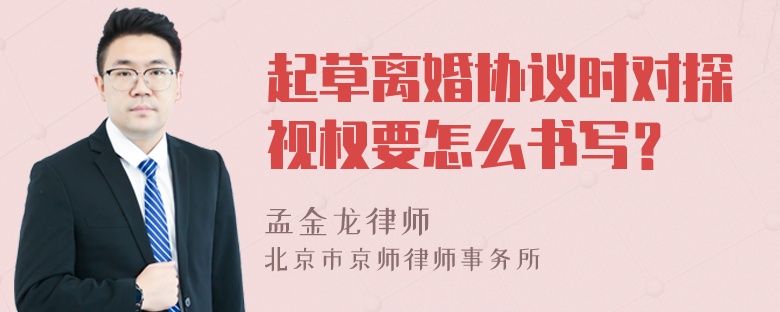 起草离婚协议时对探视权要怎么书写？