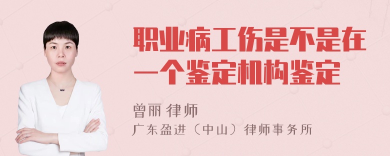 职业病工伤是不是在一个鉴定机构鉴定