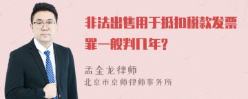 非法出售用于抵扣税款发票罪一般判几年?