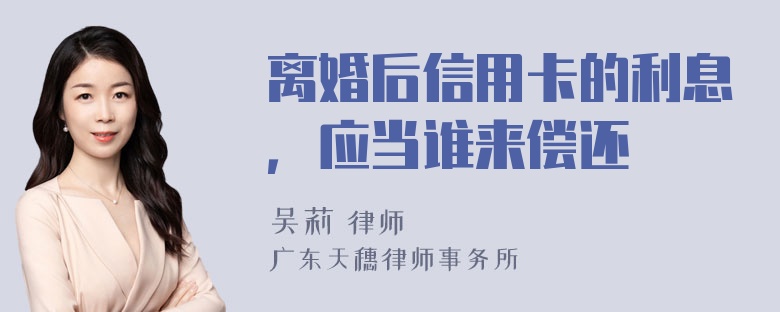 离婚后信用卡的利息，应当谁来偿还