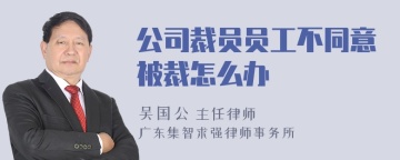 公司裁员员工不同意被裁怎么办