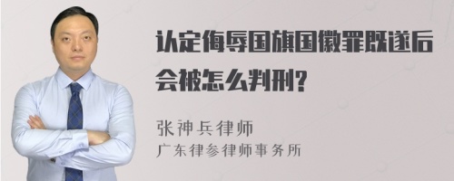 认定侮辱国旗国徽罪既遂后会被怎么判刑?